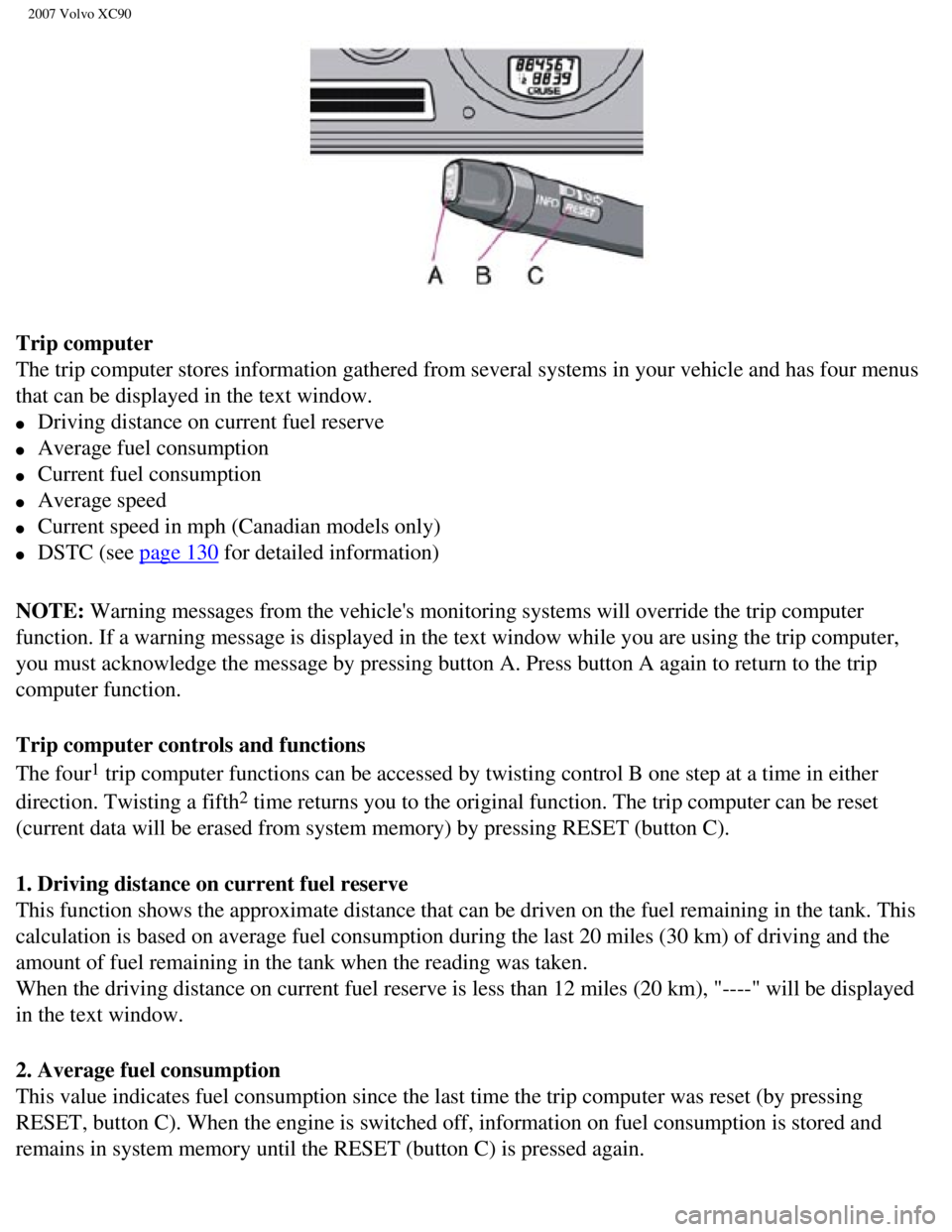 VOLVO XC90 2007 Repair Manual
2007 Volvo XC90
Trip computer
The trip computer stores information gathered from several systems in yo\
ur vehicle and has four menus
that can be displayed in the text window.
l Driving dista VOLVO XC90 2007 Repair Manual
2007 Volvo XC90
Trip computer
The trip computer stores information gathered from several systems in yo\
ur vehicle and has four menus
that can be displayed in the text window.
l Driving dista