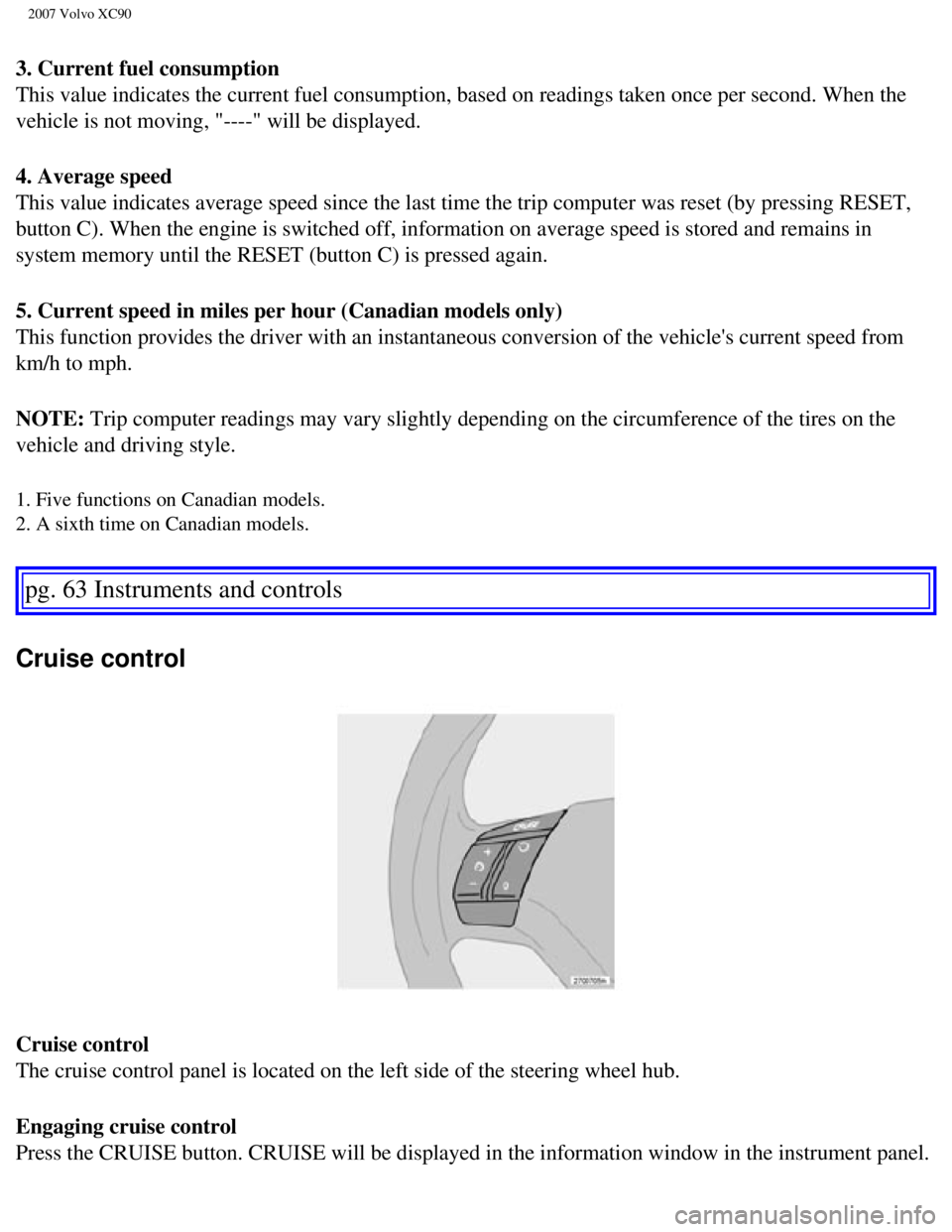 VOLVO XC90 2007 Repair Manual
2007 Volvo XC90
3. Current fuel consumption
This value indicates the current fuel consumption, based on readings tak\
en once per second. When the
vehicle is not moving, "----" will be displayed.
VOLVO XC90 2007 Repair Manual
2007 Volvo XC90
3. Current fuel consumption
This value indicates the current fuel consumption, based on readings tak\
en once per second. When the
vehicle is not moving, "----" will be displayed.