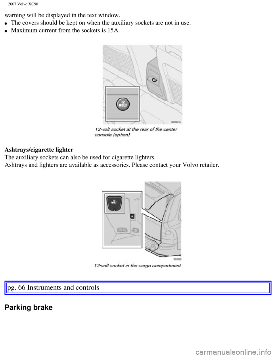 VOLVO XC90 2007 Manual PDF
2007 Volvo XC90
warning will be displayed in the text window.
l The covers should be kept on when the auxiliary sockets are not in use. \
l Maximum current from the sockets is 15A.
Ashtra VOLVO XC90 2007 Manual PDF
2007 Volvo XC90
warning will be displayed in the text window.
l The covers should be kept on when the auxiliary sockets are not in use. \
l Maximum current from the sockets is 15A.
Ashtra