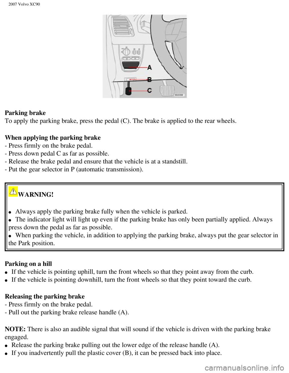 VOLVO XC90 2007 Manual PDF
2007 Volvo XC90
Parking brake
To apply the parking brake, press the pedal (C). The brake is applied \
to the rear wheels.
When applying the parking brake
- Press firmly on the brake pedal.
- Pres VOLVO XC90 2007 Manual PDF
2007 Volvo XC90
Parking brake
To apply the parking brake, press the pedal (C). The brake is applied \
to the rear wheels.
When applying the parking brake
- Press firmly on the brake pedal.
- Pres