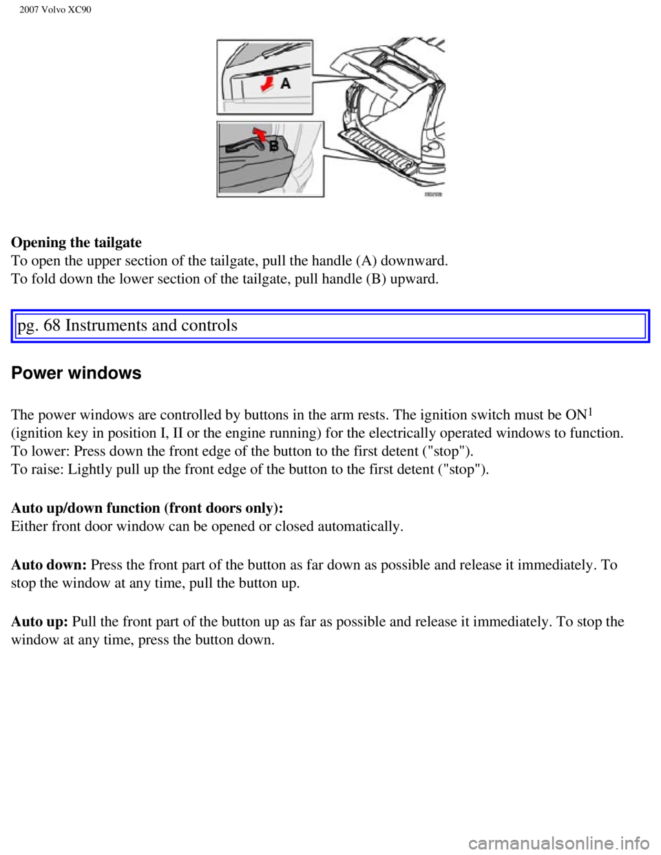 VOLVO XC90 2007 Manual PDF
2007 Volvo XC90
Opening the tailgate
To open the upper section of the tailgate, pull the handle (A) downwar\
d.
To fold down the lower section of the tailgate, pull handle (B) upward\
.
pg. 68 In VOLVO XC90 2007 Manual PDF
2007 Volvo XC90
Opening the tailgate
To open the upper section of the tailgate, pull the handle (A) downwar\
d.
To fold down the lower section of the tailgate, pull handle (B) upward\
.
pg. 68 In