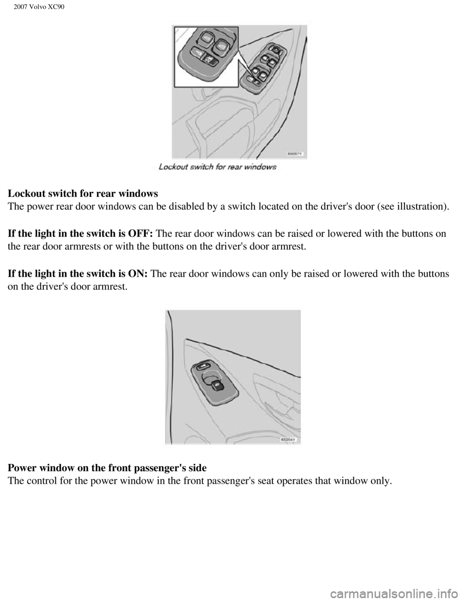 VOLVO XC90 2007 Manual PDF
2007 Volvo XC90
Lockout switch for rear windows
The power rear door windows can be disabled by a switch located on the d\
rivers door (see illustration).
If the light in the switch is OFF: The rea VOLVO XC90 2007 Manual PDF
2007 Volvo XC90
Lockout switch for rear windows
The power rear door windows can be disabled by a switch located on the d\
rivers door (see illustration).
If the light in the switch is OFF: The rea