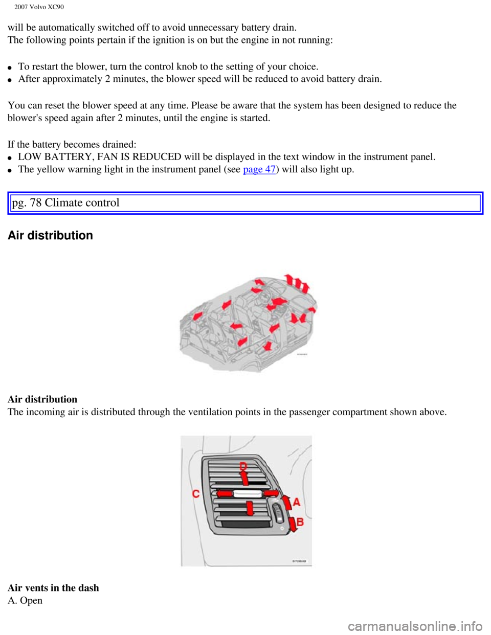 VOLVO XC90 2007  Owners Manual 
2007 Volvo XC90 
will be automatically switched off to avoid unnecessary battery drain. 
The following points pertain if the ignition is on but the engine in not\
 running: 
l     To restart the blow