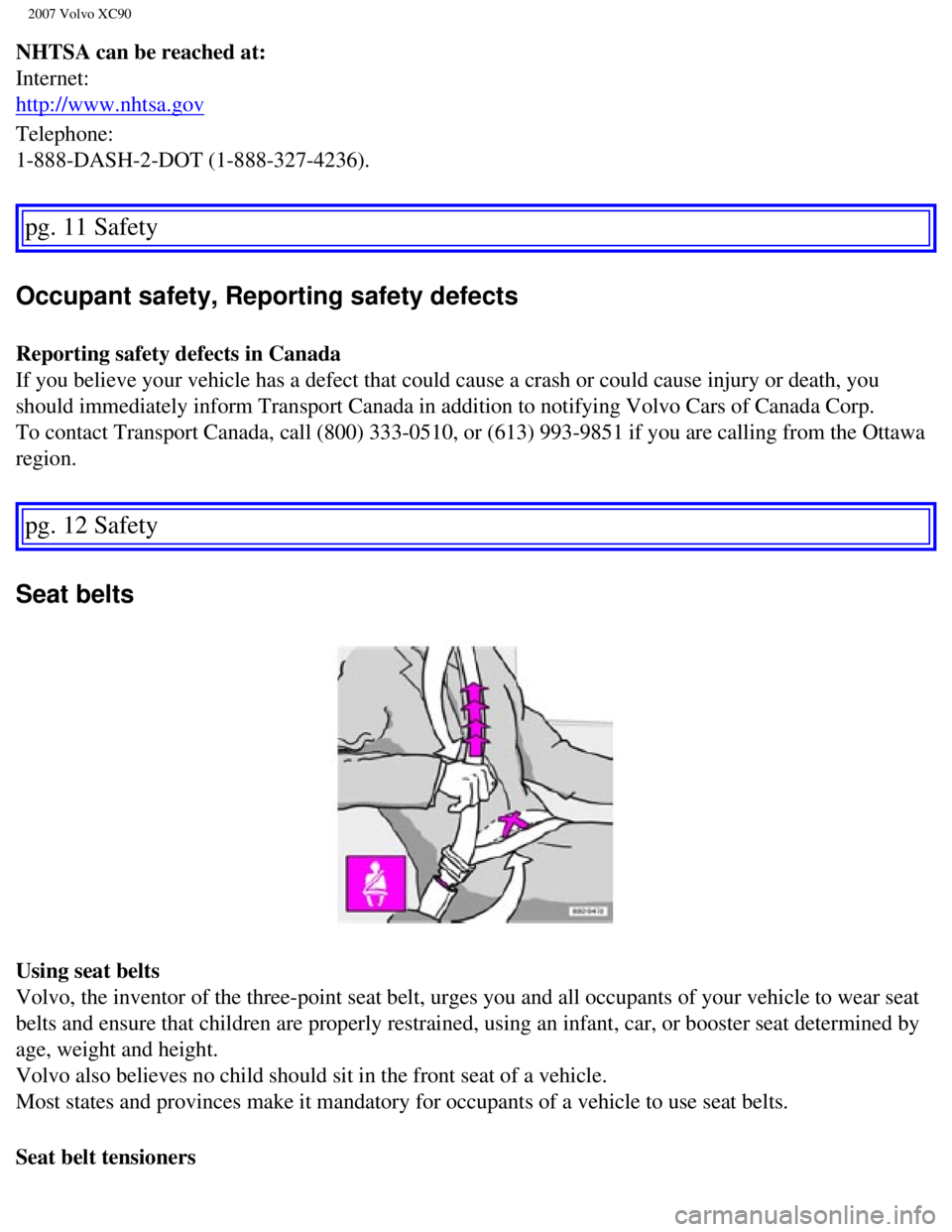 VOLVO XC90 2007  Owners Manual 
2007 Volvo XC90 
NHTSA can be reached at: 
Internet: 
http://www.nhtsa.gov 
Telephone: 
1-888-DASH-2-DOT (1-888-327-4236). 
pg. 11 Safety 
Occupant safety, Reporting safety defects 
Reporting safety 