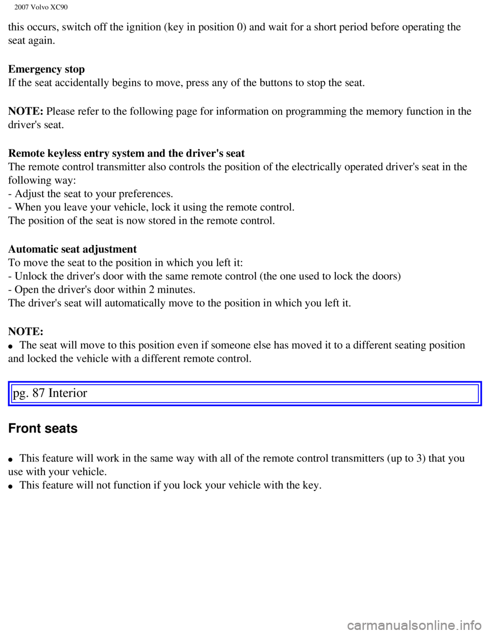 VOLVO XC90 2007  Owners Manual 
2007 Volvo XC90 
this occurs, switch off the ignition (key in position 0) and wait for \
a short period before operating the 
seat again.
Emergency stop 
If the seat accidentally begins to move, pres