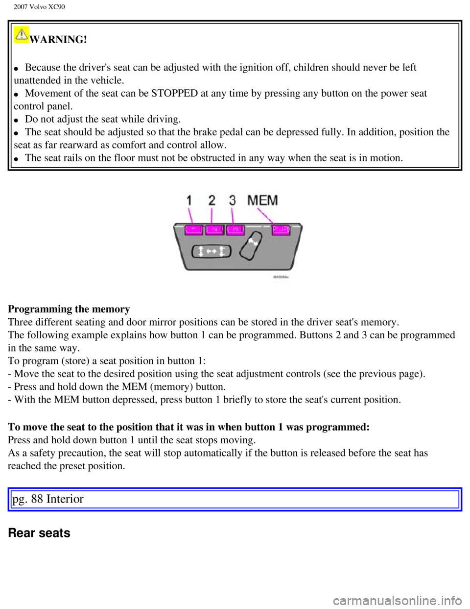 VOLVO XC90 2007  Owners Manual 
2007 Volvo XC90 
WARNING! 
l     Because the drivers seat can be adjusted with the ignition off, childre\
n should never be left 
unattended in the vehicle. 
l     Movement of the seat can be STOPPE