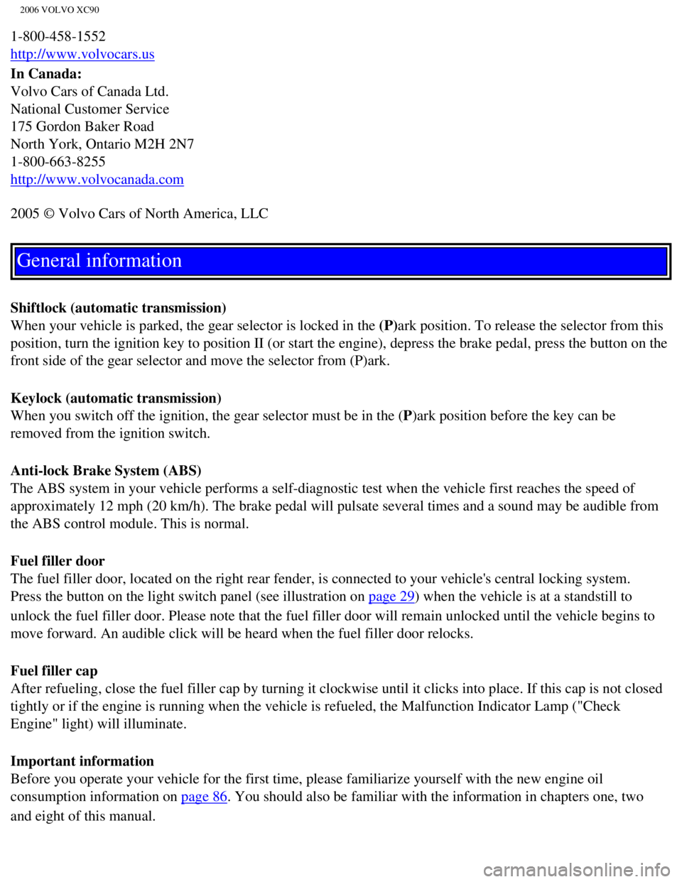 VOLVO XC90 2006  Owners Manual 
2006 VOLVO XC90
1-800-458-1552  
http://www.volvocars.us 
In Canada:  
Volvo Cars of Canada Ltd. 
National Customer Service 
175 Gordon Baker Road 
North York, Ontario M2H 2N7 
1-800-663-8255  
http: