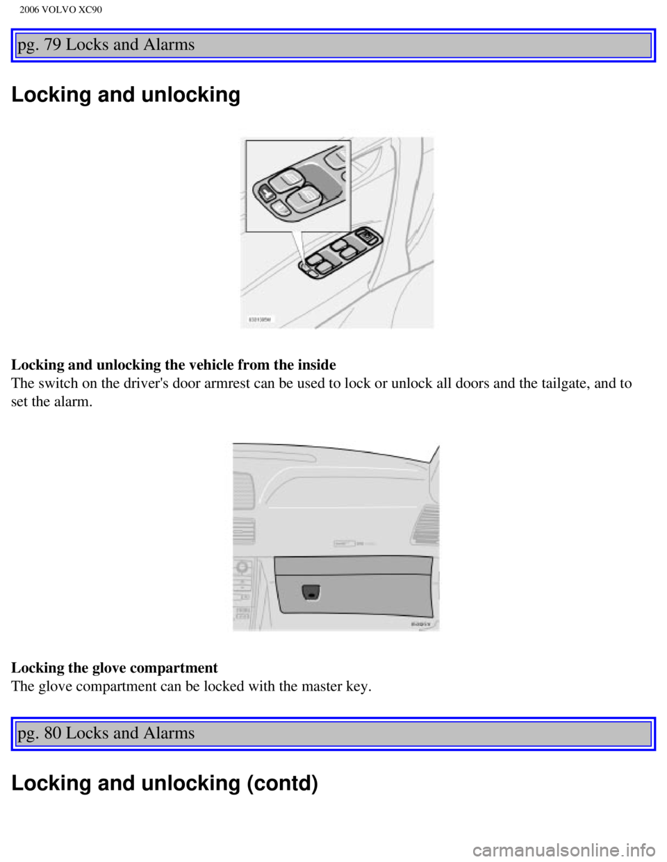 VOLVO XC90 2006 Owners Manual
2006 VOLVO XC90
pg. 79 Locks and Alarms
Locking and unlocking
Locking and unlocking the vehicle from the inside
The switch on the drivers door armrest can be used to lock or unlock al\
l doors and VOLVO XC90 2006 Owners Manual
2006 VOLVO XC90
pg. 79 Locks and Alarms
Locking and unlocking
Locking and unlocking the vehicle from the inside
The switch on the drivers door armrest can be used to lock or unlock al\
l doors and