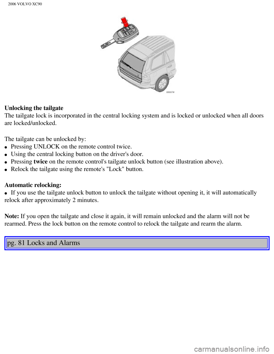 VOLVO XC90 2006  Owners Manual 
2006 VOLVO XC90
Unlocking the tailgate 
The tailgate lock is incorporated in the central locking system and is l\
ocked or unlocked when all doors 
are locked/unlocked.
The tailgate can be unlocked b