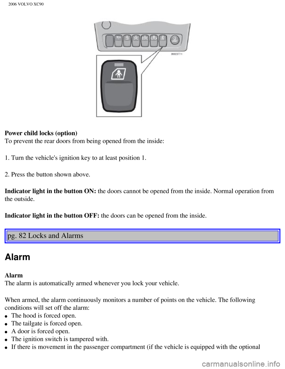 VOLVO XC90 2006  Owners Manual 
2006 VOLVO XC90
Power child locks (option)  
To prevent the rear doors from being opened from the inside: 
1. Turn the vehicles ignition key to at least position 1. 
2. Press the button shown above.