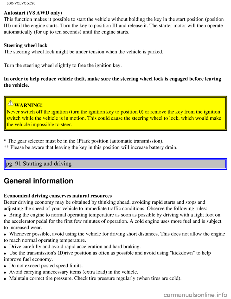VOLVO XC90 2006  Owners Manual 
2006 VOLVO XC90
Autostart (V8 AWD only) 
This function makes it possible to start the vehicle without holding the\
 key in the start position (position 
III) until the engine starts. Turn the key to 