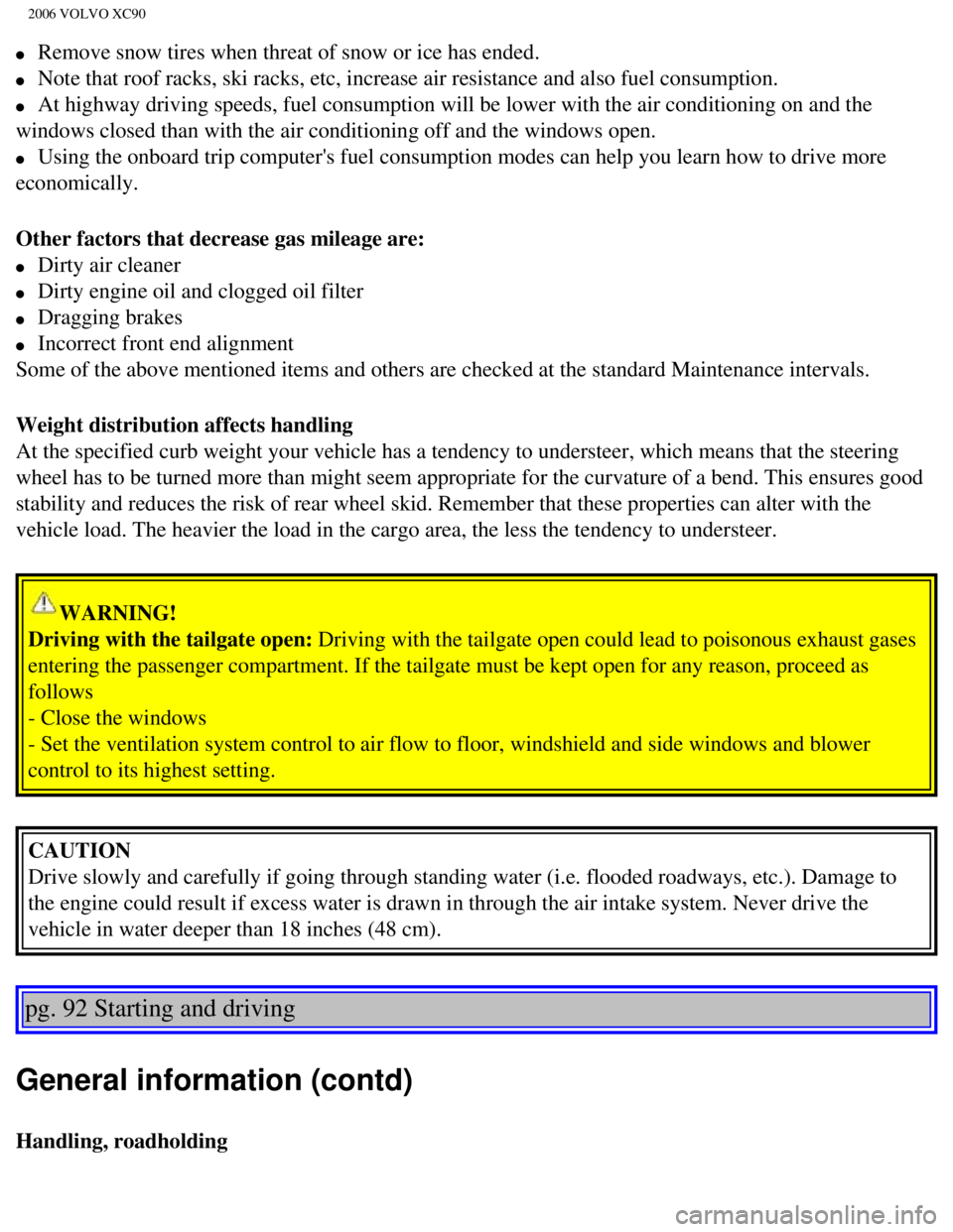 VOLVO XC90 2006  Owners Manual 
2006 VOLVO XC90
l     Remove snow tires when threat of snow or ice has ended. 
l     Note that roof racks, ski racks, etc, increase air resistance and also f\
uel consumption. 
l     At highway drivi