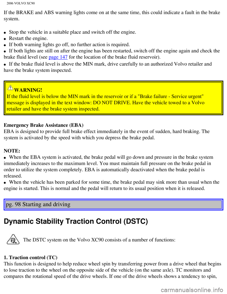 VOLVO XC90 2006  Owners Manual 
2006 VOLVO XC90
If the BRAKE and ABS warning lights come on at the same time, this could\
 indicate a fault in the brake 
system. 
l     Stop the vehicle in a suitable place and switch off the engine
