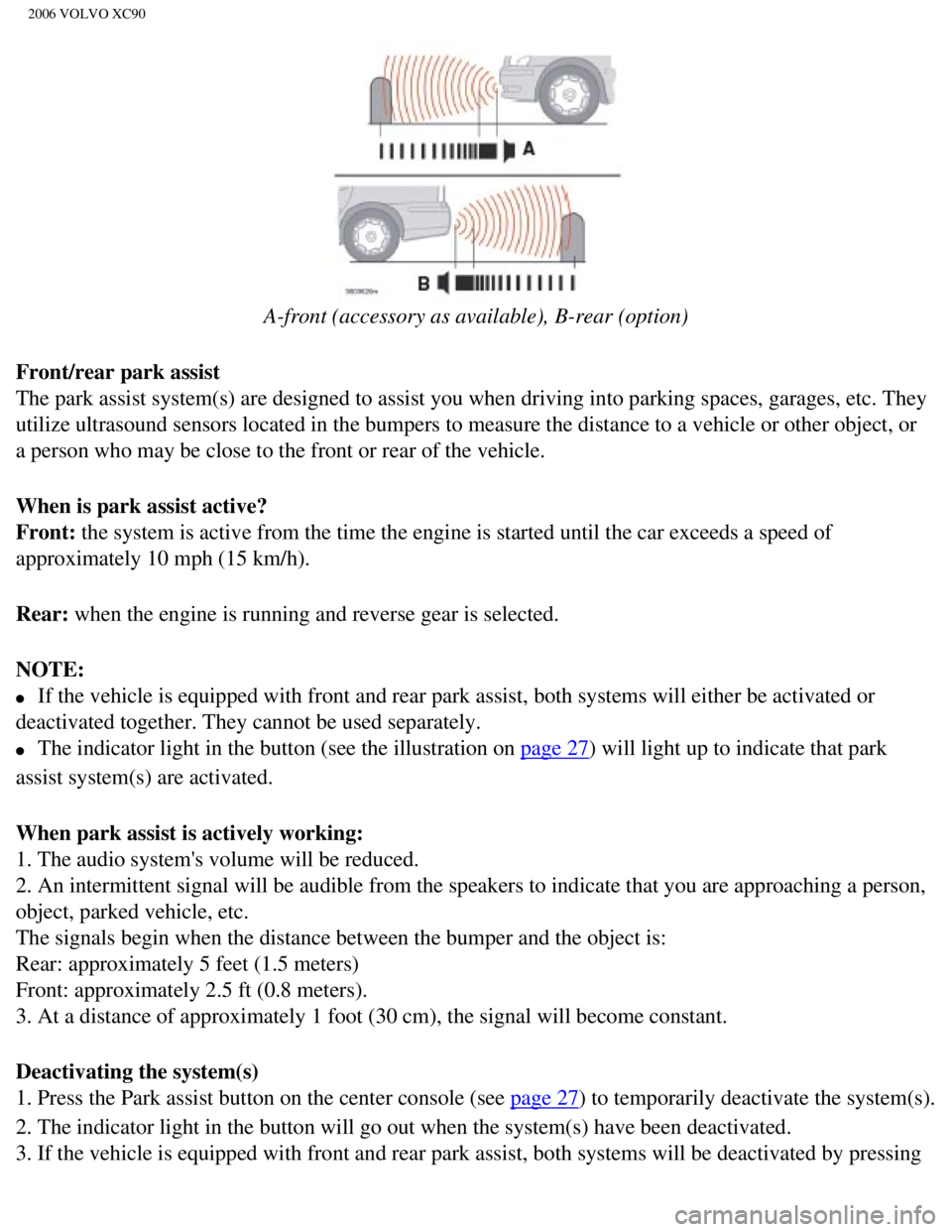 VOLVO XC90 2006  Owners Manual 
2006 VOLVO XC90
  
A-front (accessory as available), B-rear (option)
Front/rear park assist 
The park assist system(s) are designed to assist you when driving into\
 parking spaces, garages, etc. The
