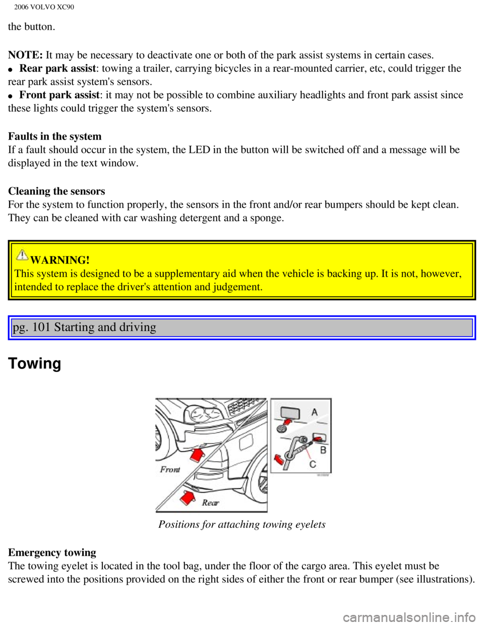 VOLVO XC90 2006 Owners Manual 
2006 VOLVO XC90
the button.
NOTE: It may be necessary to deactivate one or both of the park assist system\
s in certain cases. 
l     Rear park assist: towing a trailer, carrying bicycles in a rear-m