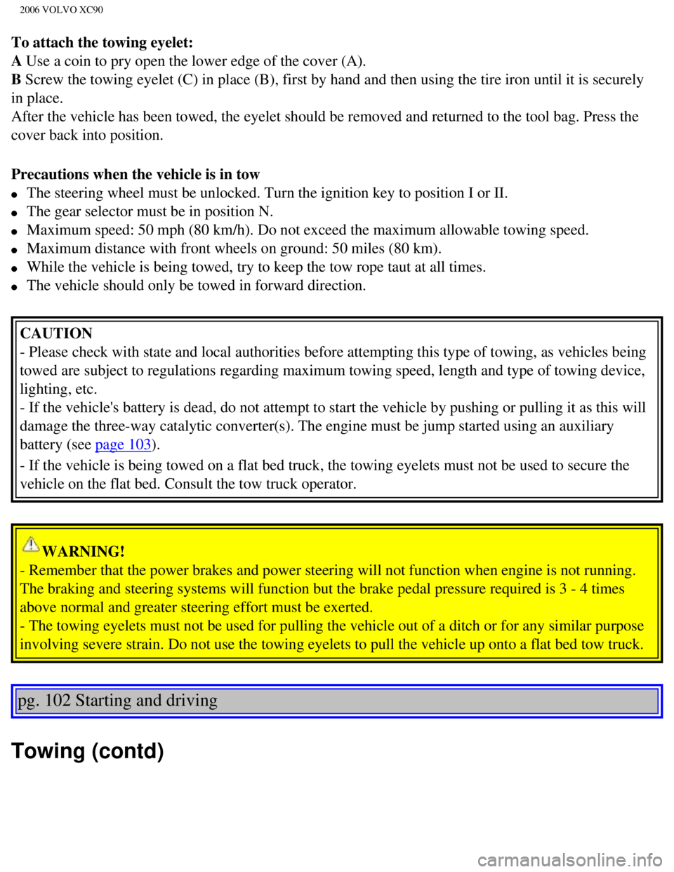 VOLVO XC90 2006  Owners Manual 
2006 VOLVO XC90
To attach the towing eyelet: 
A Use a coin to pry open the lower edge of the cover (A). 
B Screw the towing eyelet (C) in place (B), first by hand and then us\
ing the tire iron until