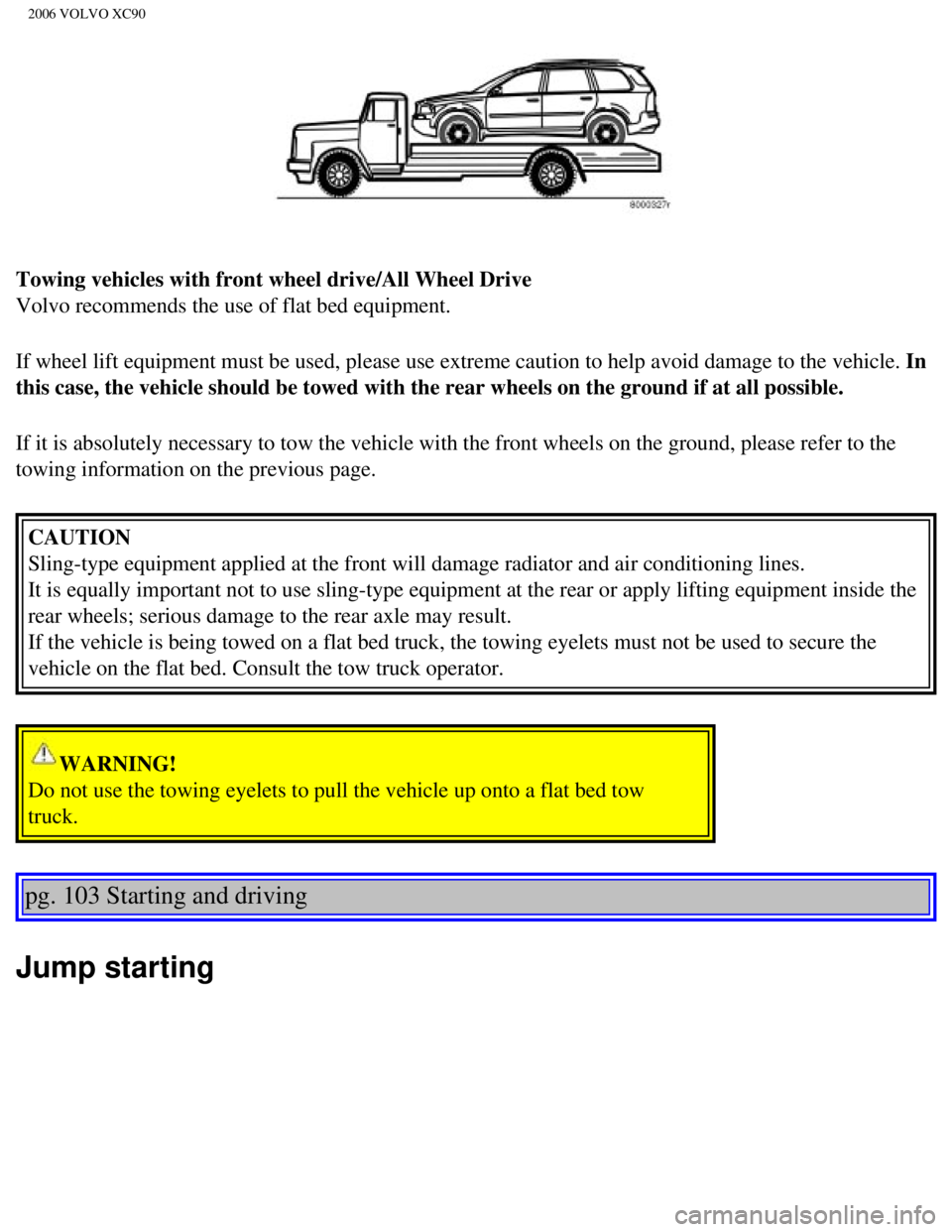 VOLVO XC90 2006  Owners Manual 
2006 VOLVO XC90
Towing vehicles with front wheel drive/All Wheel Drive 
Volvo recommends the use of flat bed equipment.
If wheel lift equipment must be used, please use extreme caution to help\
 avoi