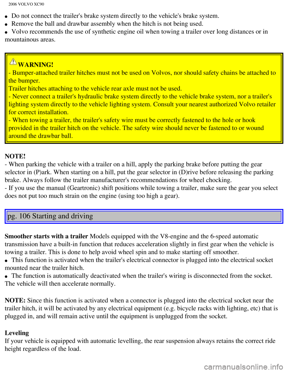 VOLVO XC90 2006  Owners Manual 
2006 VOLVO XC90
l     Do not connect the trailers brake system directly to the vehicles brak\
e system. 
l     Remove the ball and drawbar assembly when the hitch is not being used. 
l     Volvo re