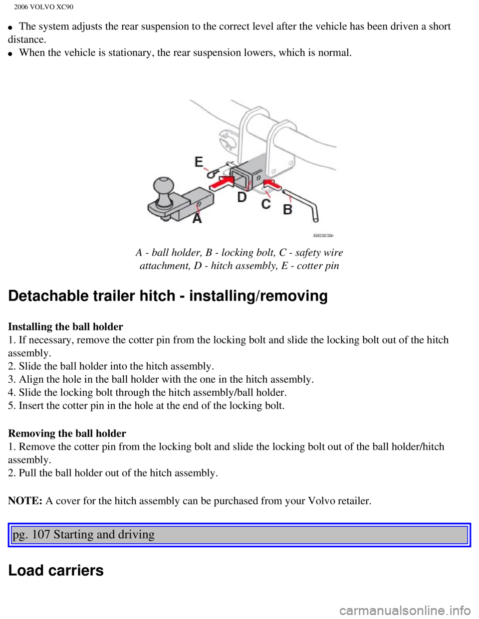VOLVO XC90 2006  Owners Manual 
2006 VOLVO XC90
l     The system adjusts the rear suspension to the correct level after the ve\
hicle has been driven a short 
distance. 
l     When the vehicle is stationary, the rear suspension low