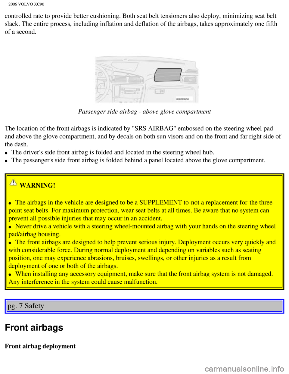 VOLVO XC90 2006 User Guide 
2006 VOLVO XC90
controlled rate to provide better cushioning. Both seat belt tensioners \
also deploy, minimizing seat belt 
slack. The entire process, including inflation and deflation of the airb\
