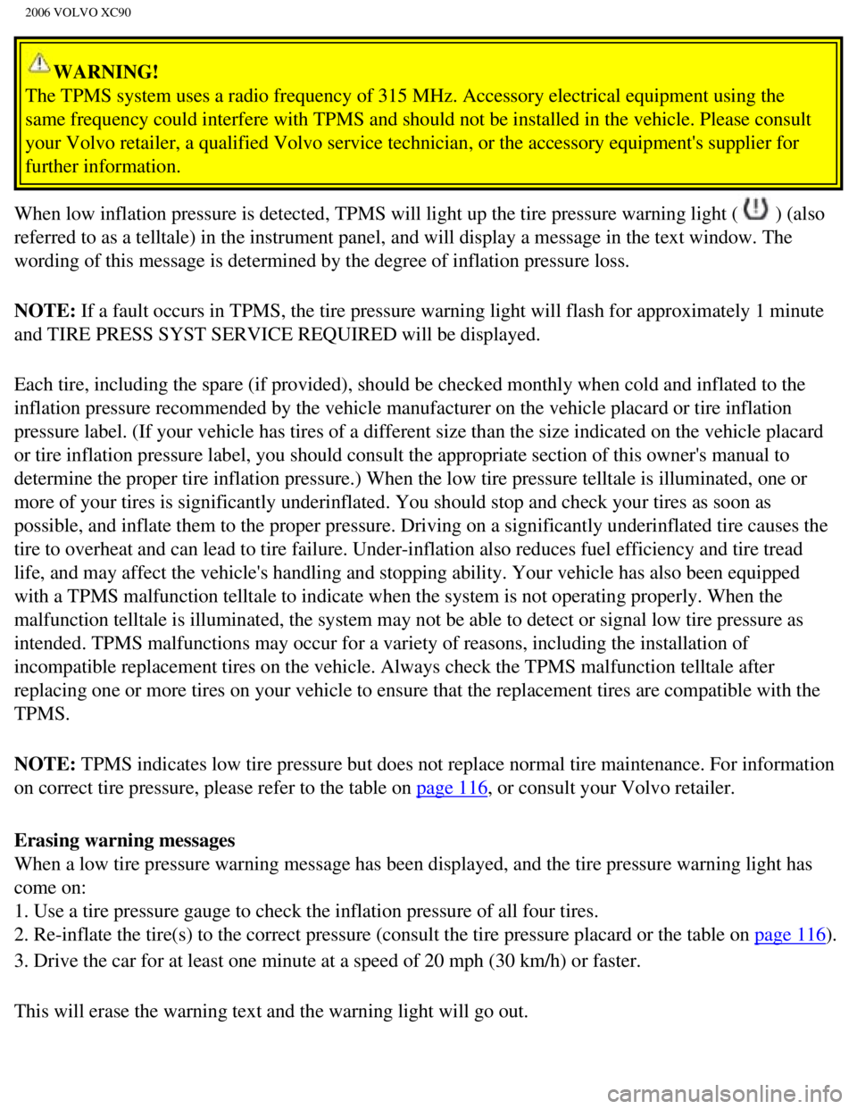 VOLVO XC90 2006  Owners Manual 
2006 VOLVO XC90
WARNING! 
The TPMS system uses a radio frequency of 315 MHz. Accessory electrical \
equipment using the 
same frequency could interfere with TPMS and should not be installed in \
the 