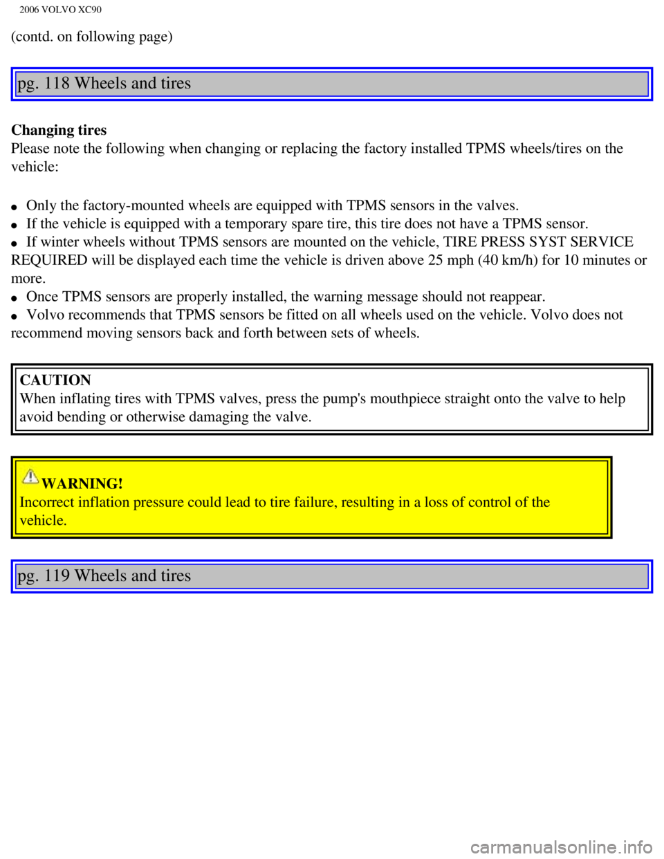 VOLVO XC90 2006 Owners Manual 
2006 VOLVO XC90
(contd. on following page) 
pg. 118 Wheels and tires 
Changing tires 
Please note the following when changing or replacing the factory install\
ed TPMS wheels/tires on the 
vehicle:
l