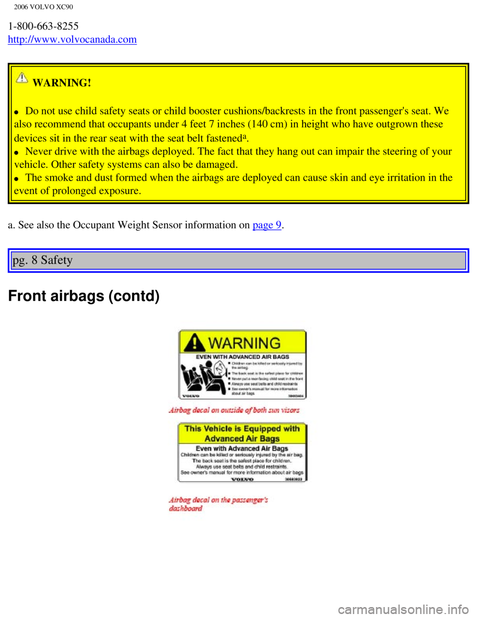 VOLVO XC90 2006  Owners Manual 
2006 VOLVO XC90
1-800-663-8255  
http://www.volvocanada.com 
 WARNING! 
l     Do not use child safety seats or child booster cushions/backrests in the\
 front passengers seat. We 
also recommend tha