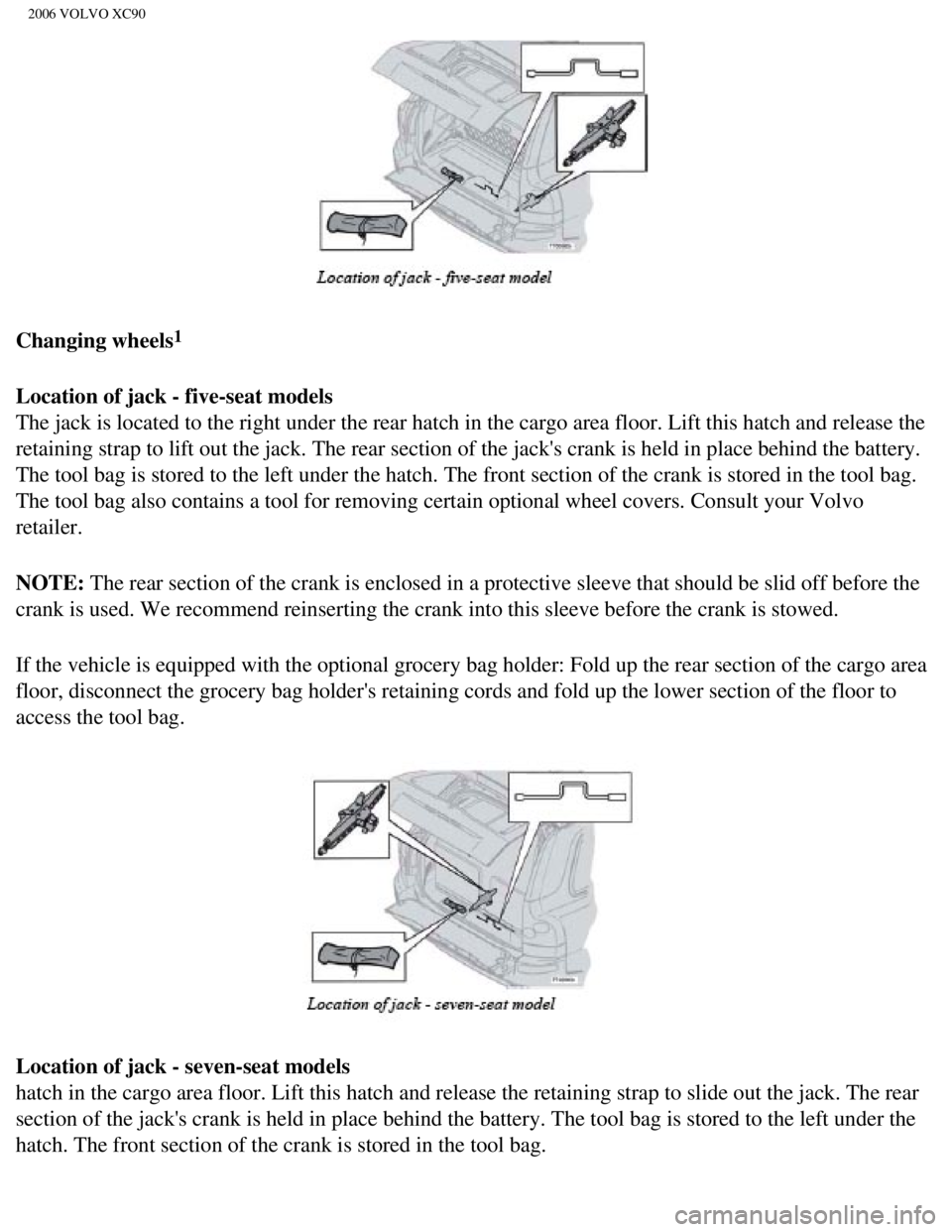 VOLVO XC90 2006  Owners Manual 
2006 VOLVO XC90
 
Changing wheels
1
Location of jack - five-seat models 
The jack is located to the right under the rear hatch in the cargo area \
floor. Lift this hatch and release the 
retaining st