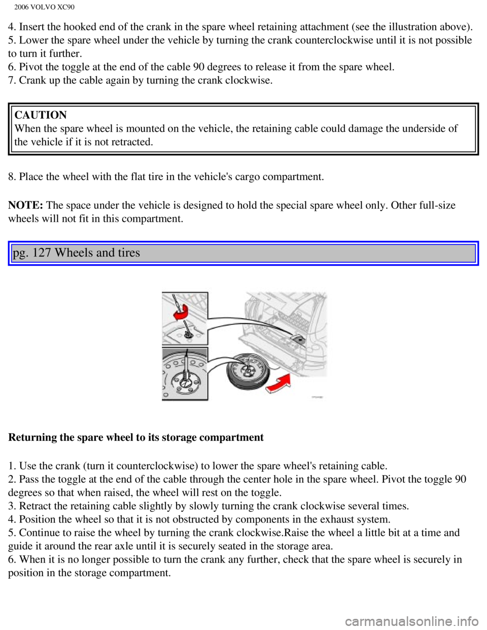 VOLVO XC90 2006  Owners Manual 
2006 VOLVO XC90
4. Insert the hooked end of the crank in the spare wheel retaining attac\
hment (see the illustration above). 
5. Lower the spare wheel under the vehicle by turning the crank counterc