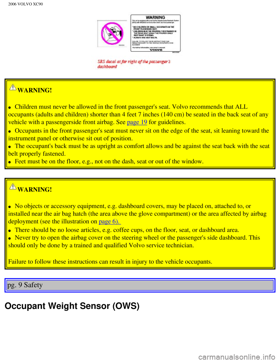 VOLVO XC90 2006  Owners Manual 
2006 VOLVO XC90
WARNING! 
l     Children must never be allowed in the front passengers seat. Volvo reco\
mmends that ALL 
occupants (adults and children) shorter than 4 feet 7 inches (140 cm)\
 be s