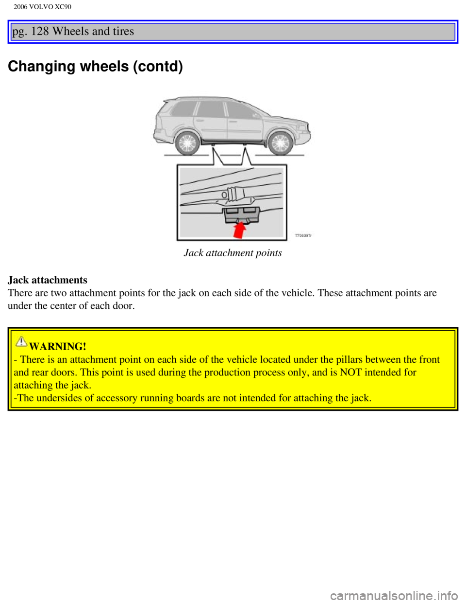VOLVO XC90 2006  Owners Manual 
2006 VOLVO XC90
pg. 128 Wheels and tires 
Changing wheels (contd)
 
Jack attachment points
Jack attachments 
There are two attachment points for the jack on each side of the vehicle\
. These attachme