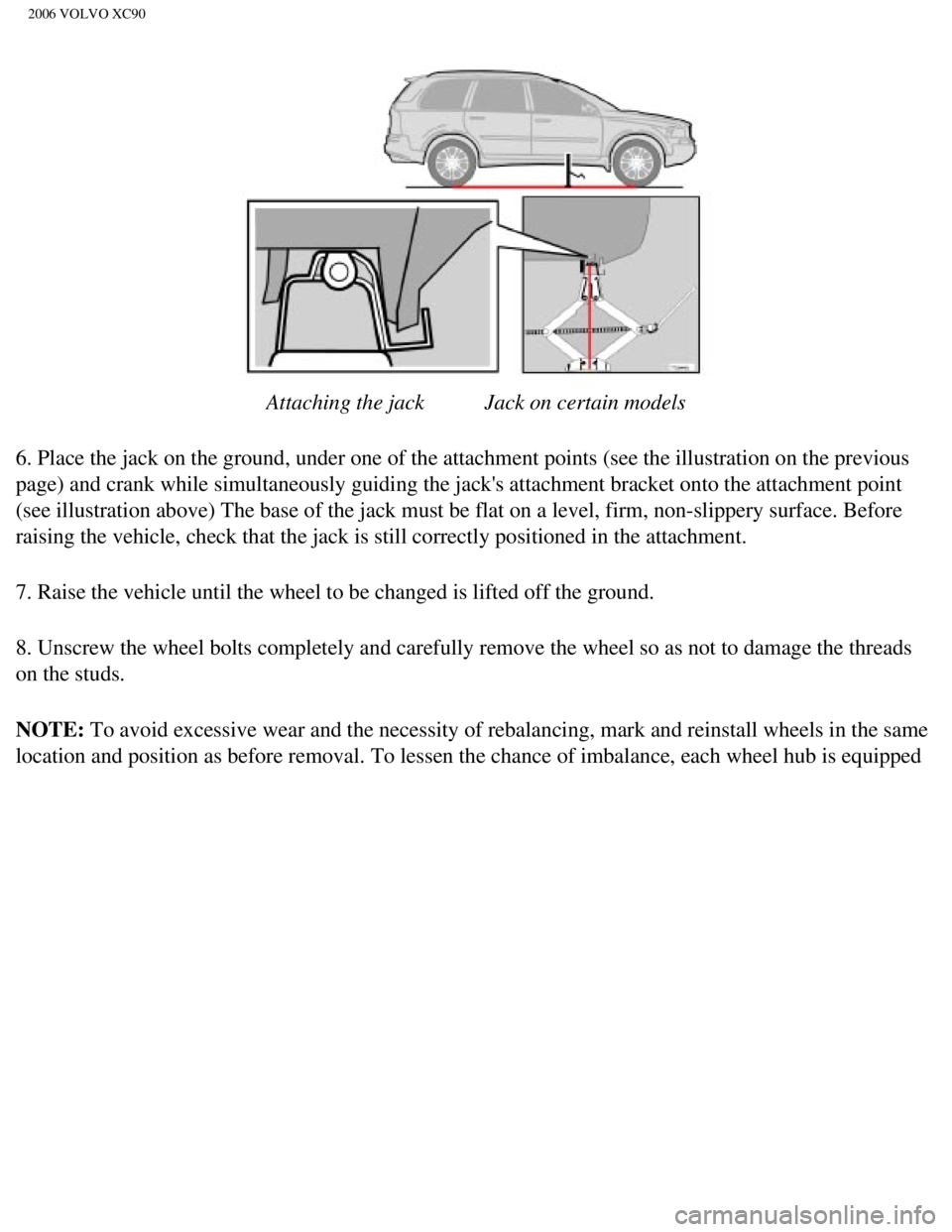 VOLVO XC90 2006  Owners Manual 
2006 VOLVO XC90
 
Attaching the jack           Jack on certain models 
6. Place the jack on the ground, under one of the attachment points (se\
e the illustration on the previous 
page) and crank whi