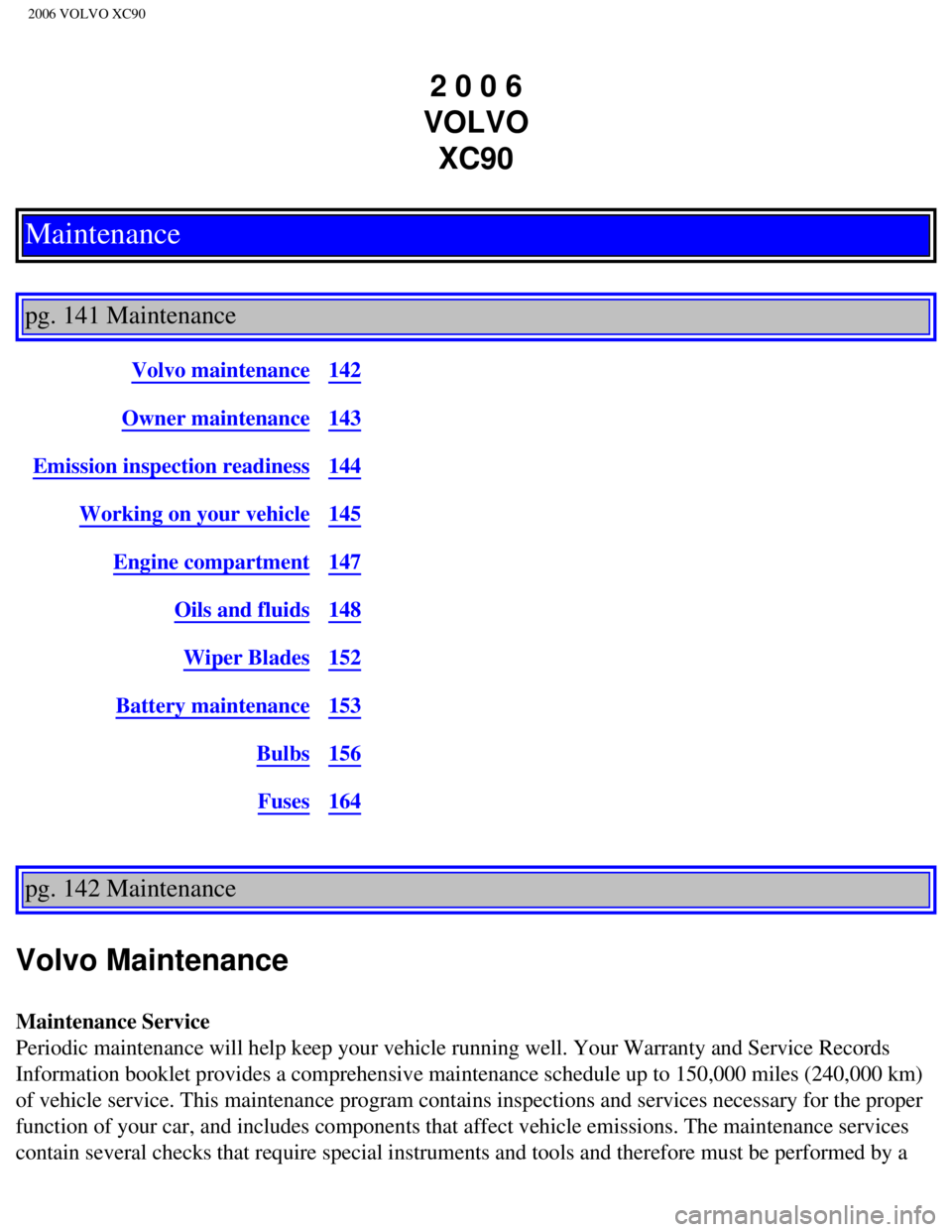 VOLVO XC90 2006  Owners Manual 
2006 VOLVO XC90
2 0 0 6  
VOLVO  XC90
Maintenance
 
pg. 141 Maintenance 
Volvo maintenance142
Owner maintenance143
Emission inspection readiness144
Working on your vehicle145
Engine compartment147
Oi