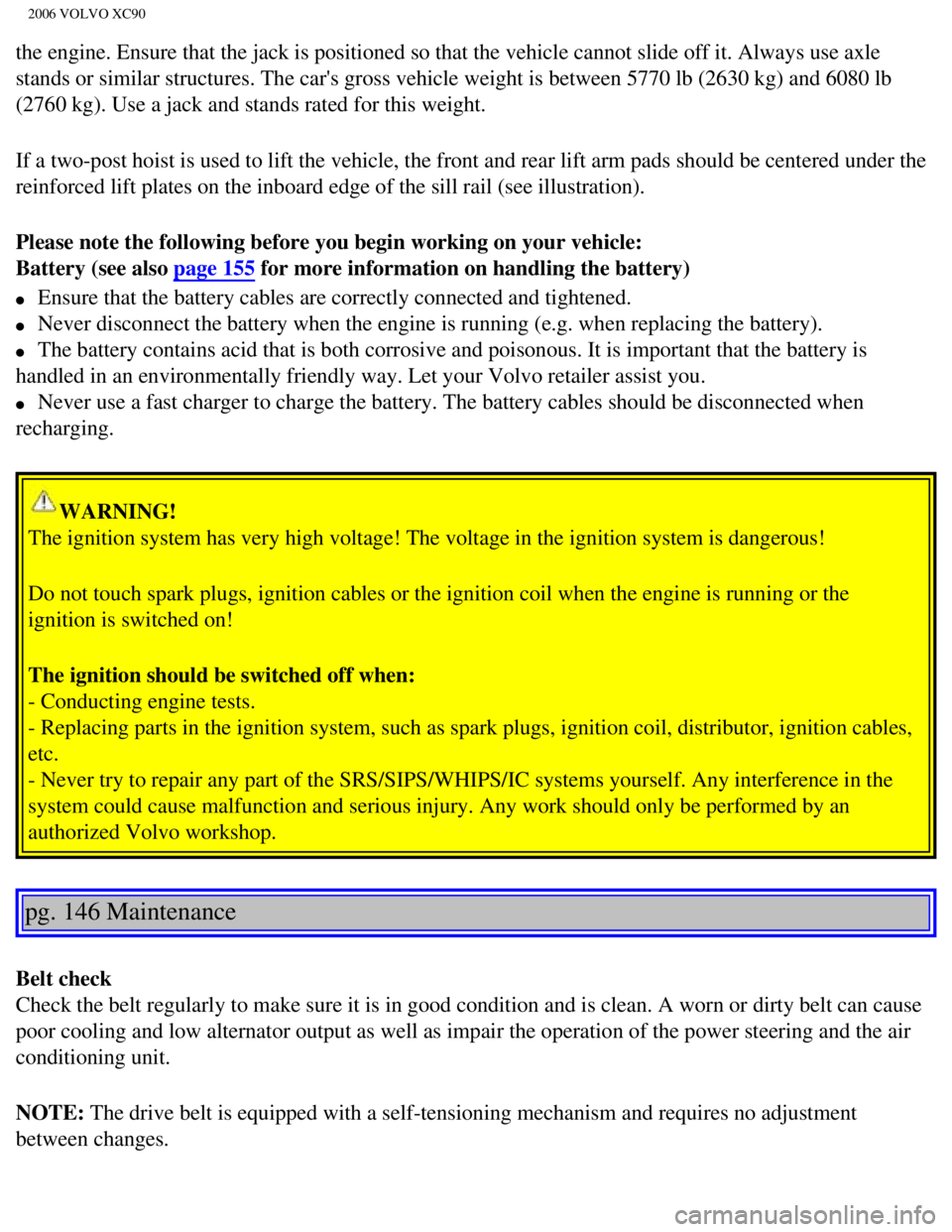 VOLVO XC90 2006  Owners Manual 
2006 VOLVO XC90
the engine. Ensure that the jack is positioned so that the vehicle canno\
t slide off it. Always use axle 
stands or similar structures. The cars gross vehicle weight is between \
57
