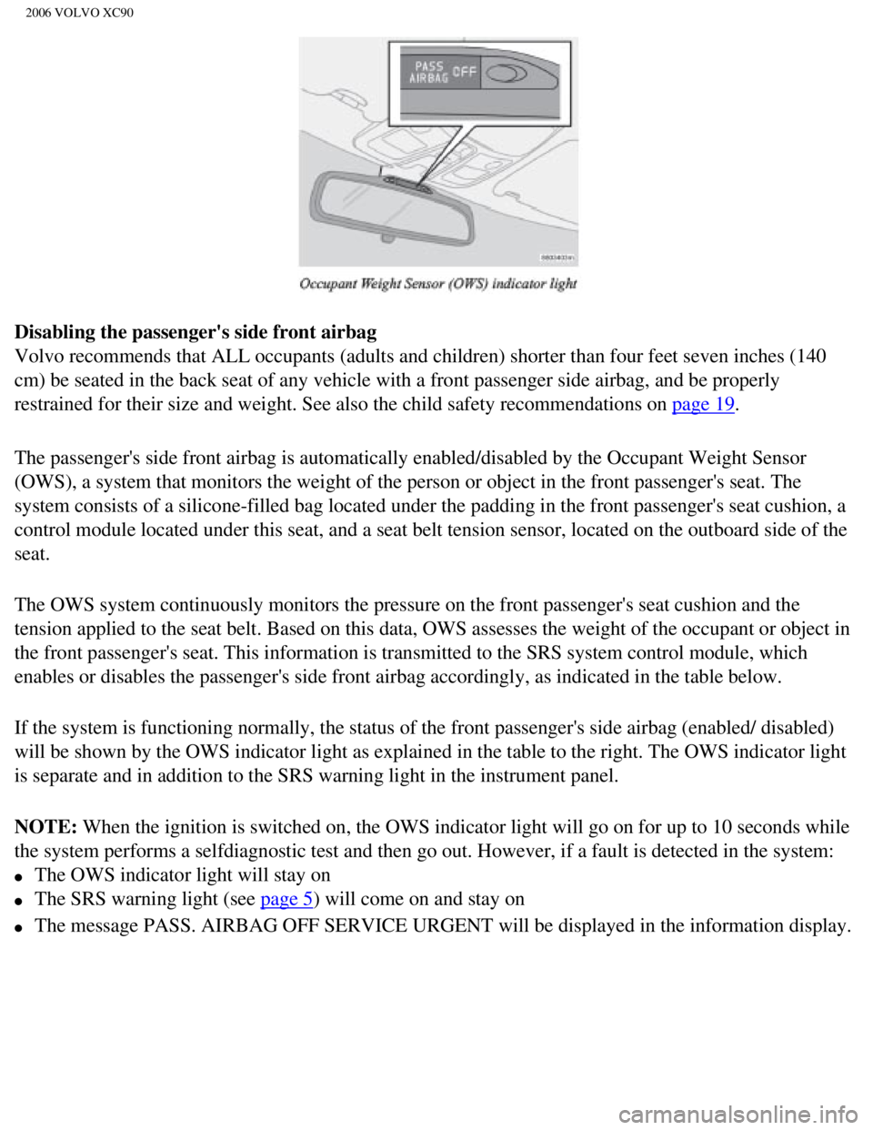 VOLVO XC90 2006  Owners Manual 
2006 VOLVO XC90
Disabling the passengers side front airbag  
Volvo recommends that ALL occupants (adults and children) shorter than\
 four feet seven inches (140 
cm) be seated in the back seat of a