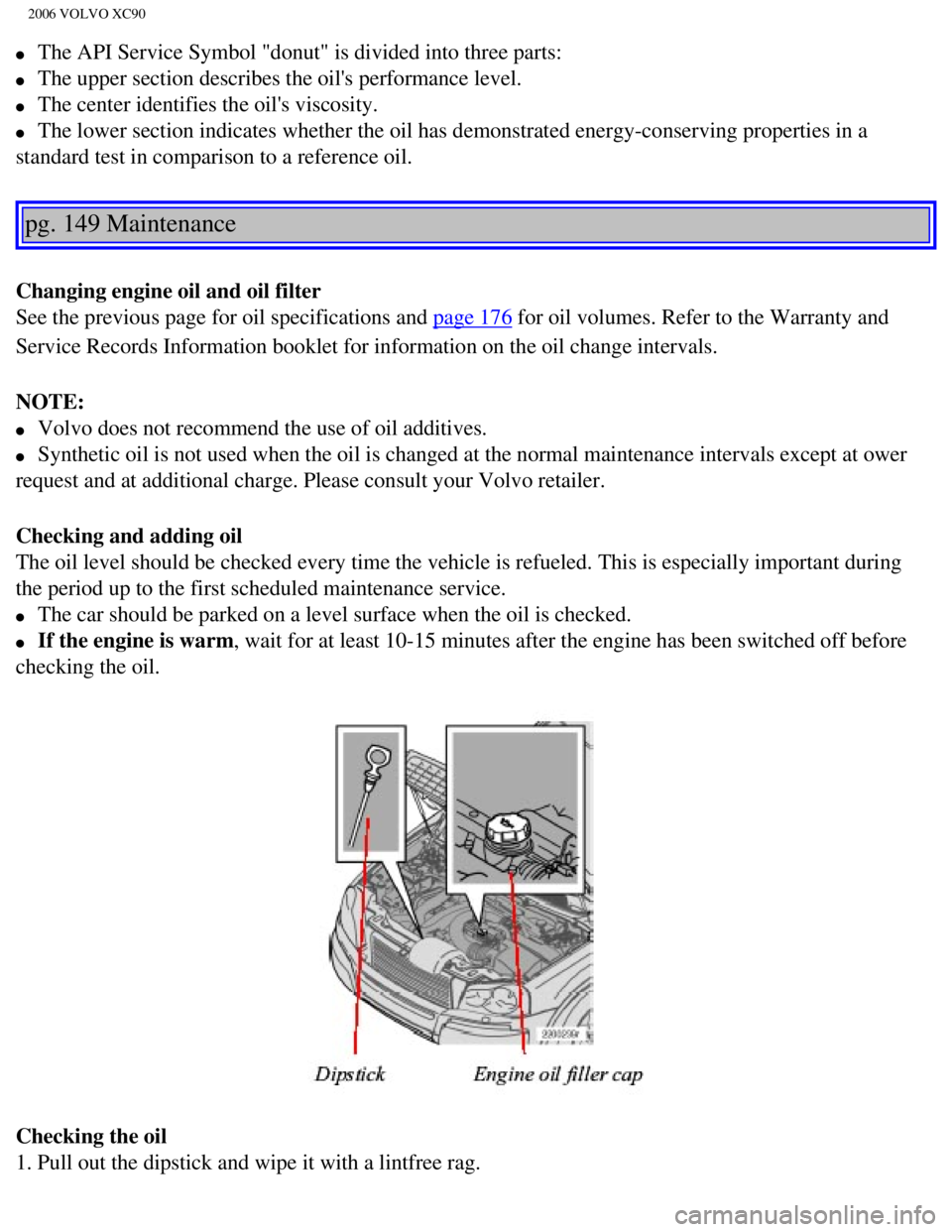 VOLVO XC90 2006  Owners Manual 
2006 VOLVO XC90
l     The API Service Symbol "donut" is divided into three parts: 
l     The upper section describes the oils performance level. 
l     The center identifies the oils viscosity. 
l 