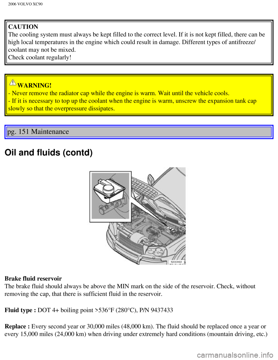 VOLVO XC90 2006  Owners Manual 
2006 VOLVO XC90
CAUTION 
The cooling system must always be kept filled to the correct level. If i\
t is not kept filled, there can be 
high local temperatures in the engine which could result in dama