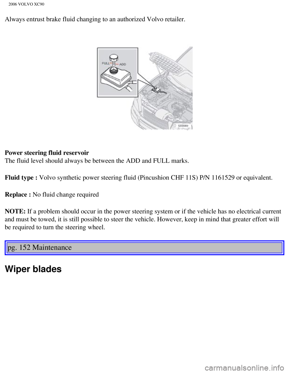 VOLVO XC90 2006  Owners Manual 
2006 VOLVO XC90
Always entrust brake fluid changing to an authorized Volvo retailer. 
Power steering fluid reservoir 
The fluid level should always be between the ADD and FULL marks.
Fluid type : Vol
