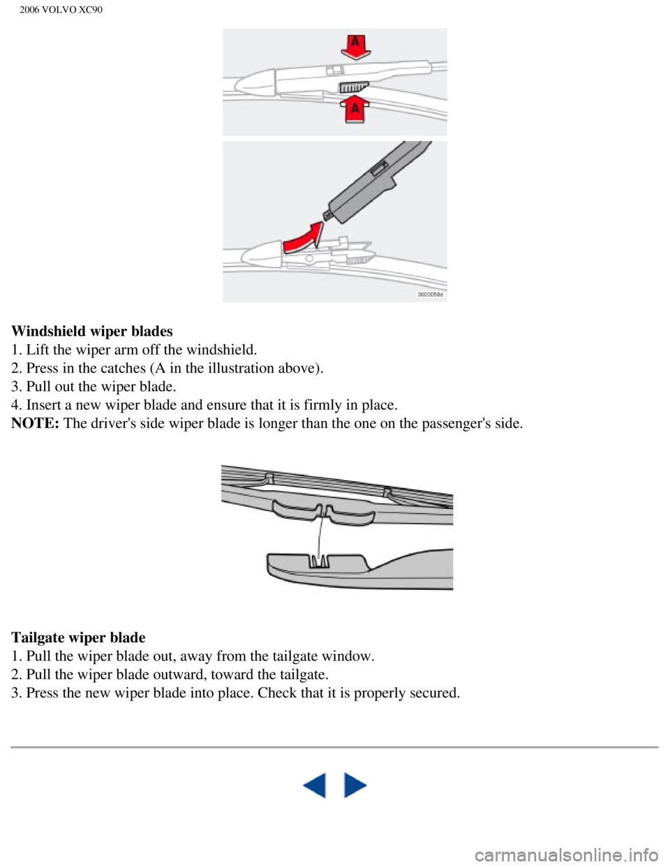 VOLVO XC90 2006  Owners Manual 
2006 VOLVO XC90
Windshield wiper blades 
1. Lift the wiper arm off the windshield. 
2. Press in the catches (A in the illustration above). 
3. Pull out the wiper blade. 
4. Insert a new wiper blade a