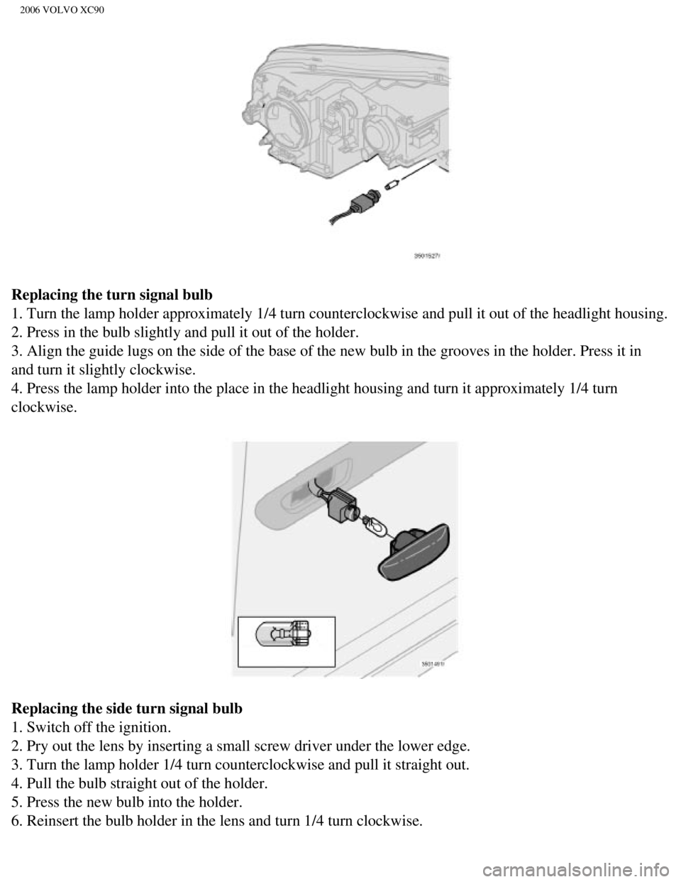 VOLVO XC90 2006  Owners Manual 
2006 VOLVO XC90
Replacing the turn signal bulb 
1. Turn the lamp holder approximately 1/4 turn counterclockwise and pull\
 it out of the headlight housing. 
2. Press in the bulb slightly and pull it 
