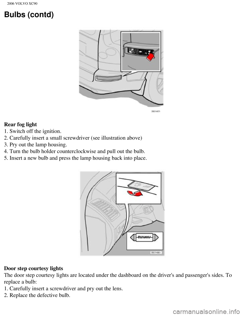 VOLVO XC90 2006  Owners Manual 
2006 VOLVO XC90
Bulbs (contd)
Rear fog light 
1. Switch off the ignition. 
2. Carefully insert a small screwdriver (see illustration above) 
3. Pry out the lamp housing. 
4. Turn the bulb holder coun