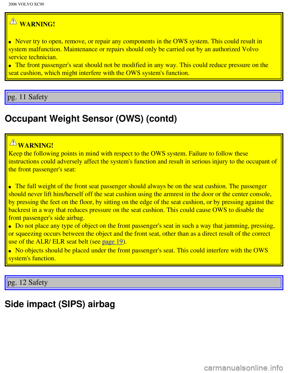 VOLVO XC90 2006 User Guide 
2006 VOLVO XC90
 WARNING! 
l     Never try to open, remove, or repair any components in the OWS system. T\
his could result in 
system malfunction. Maintenance or repairs should only be carried out b