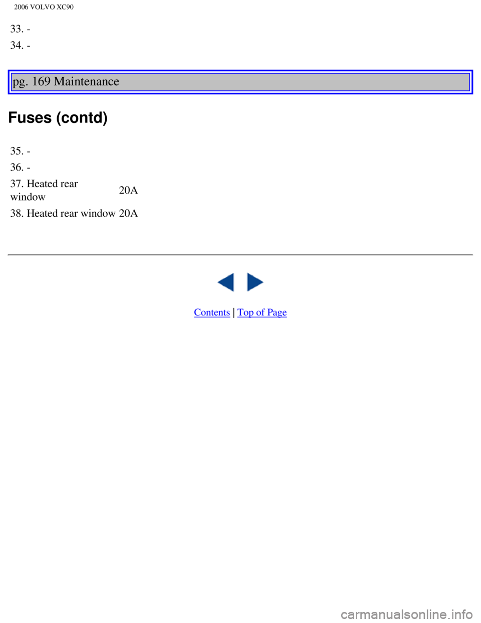 VOLVO XC90 2006  Owners Manual 
2006 VOLVO XC90
33. -
34. -
pg. 169 Maintenance 
Fuses (contd) 
35. -
36. - 
37. Heated rear 
window 20A 
38. Heated rear window 20A 
 
 
   
 
Contents | Top of Page
file:///K|/ownersdocs/2006/2006_