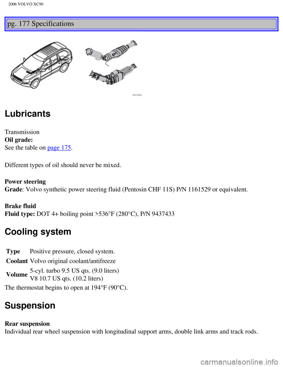 VOLVO XC90 2006  Owners Manual 
2006 VOLVO XC90
pg. 177 Specifications 
 
Lubricants
Transmission 
Oil grade:  
See the table on 
page 175. 
Different types of oil should never be mixed.
Power steering 
Grade: Volvo synthetic power