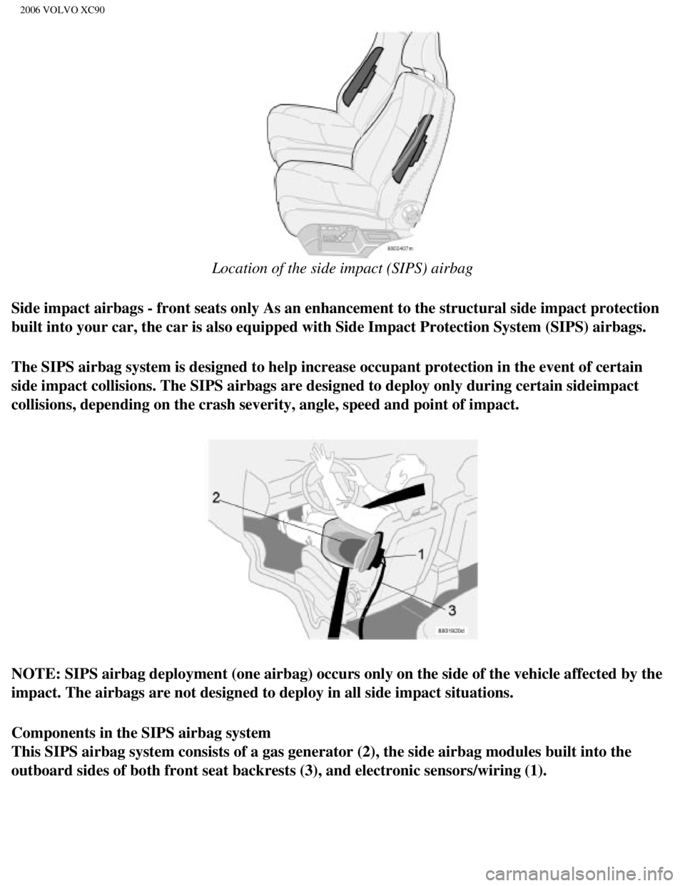 VOLVO XC90 2006 User Guide 
2006 VOLVO XC90
 
Location of the side impact (SIPS) airbag
Side impact airbags - front seats only As an enhancement to the structur\
al side impact protection 
built into your car, the car is also e