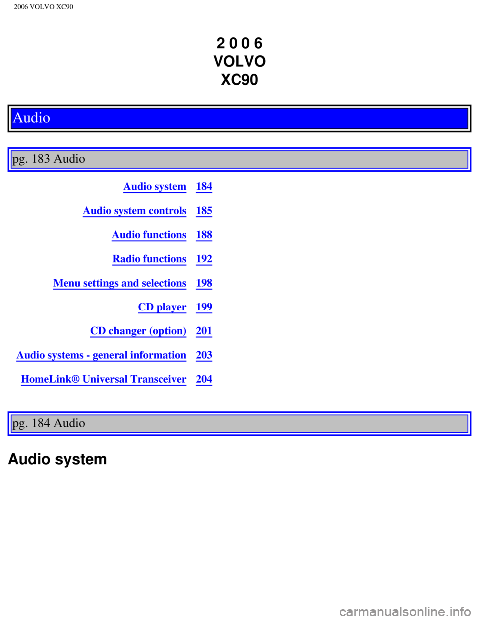 VOLVO XC90 2006  Owners Manual 
2006 VOLVO XC90
2 0 0 6  
VOLVO  XC90
Audio
 
pg. 183 Audio 
Audio system184
Audio system controls185
Audio functions188
Radio functions192
Menu settings and selections198
CD player199
CD changer (op
