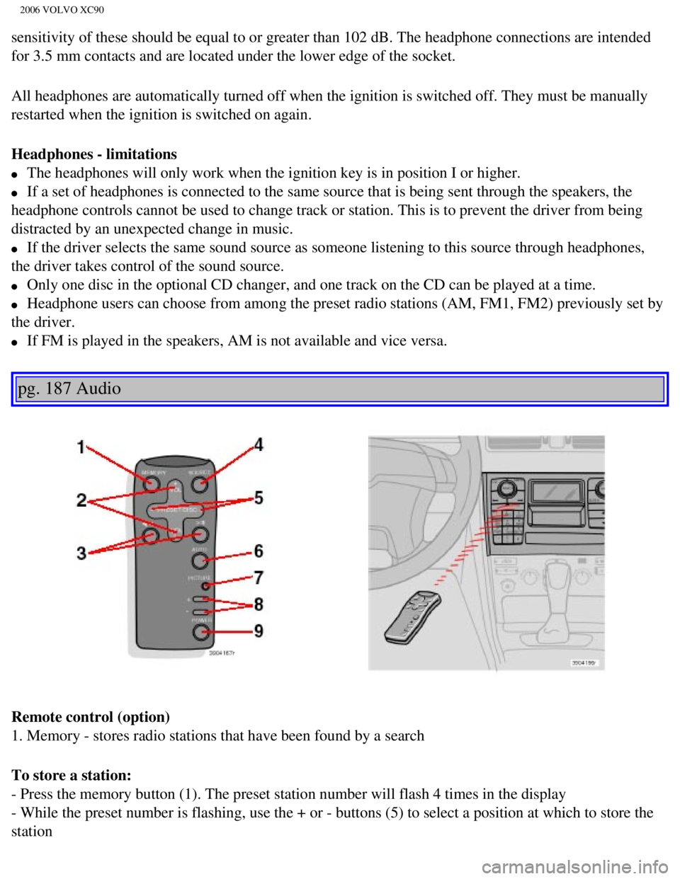 VOLVO XC90 2006  Owners Manual 
2006 VOLVO XC90
sensitivity of these should be equal to or greater than 102 dB. The head\
phone connections are intended 
for 3.5 mm contacts and are located under the lower edge of the socket.
All h