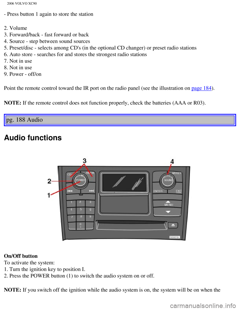 VOLVO XC90 2006  Owners Manual 
2006 VOLVO XC90
- Press button 1 again to store the station
2. Volume 
3. Forward/back - fast forward or back 
4. Source - step between sound sources 
5. Preset/disc - selects among CDs (in the opti