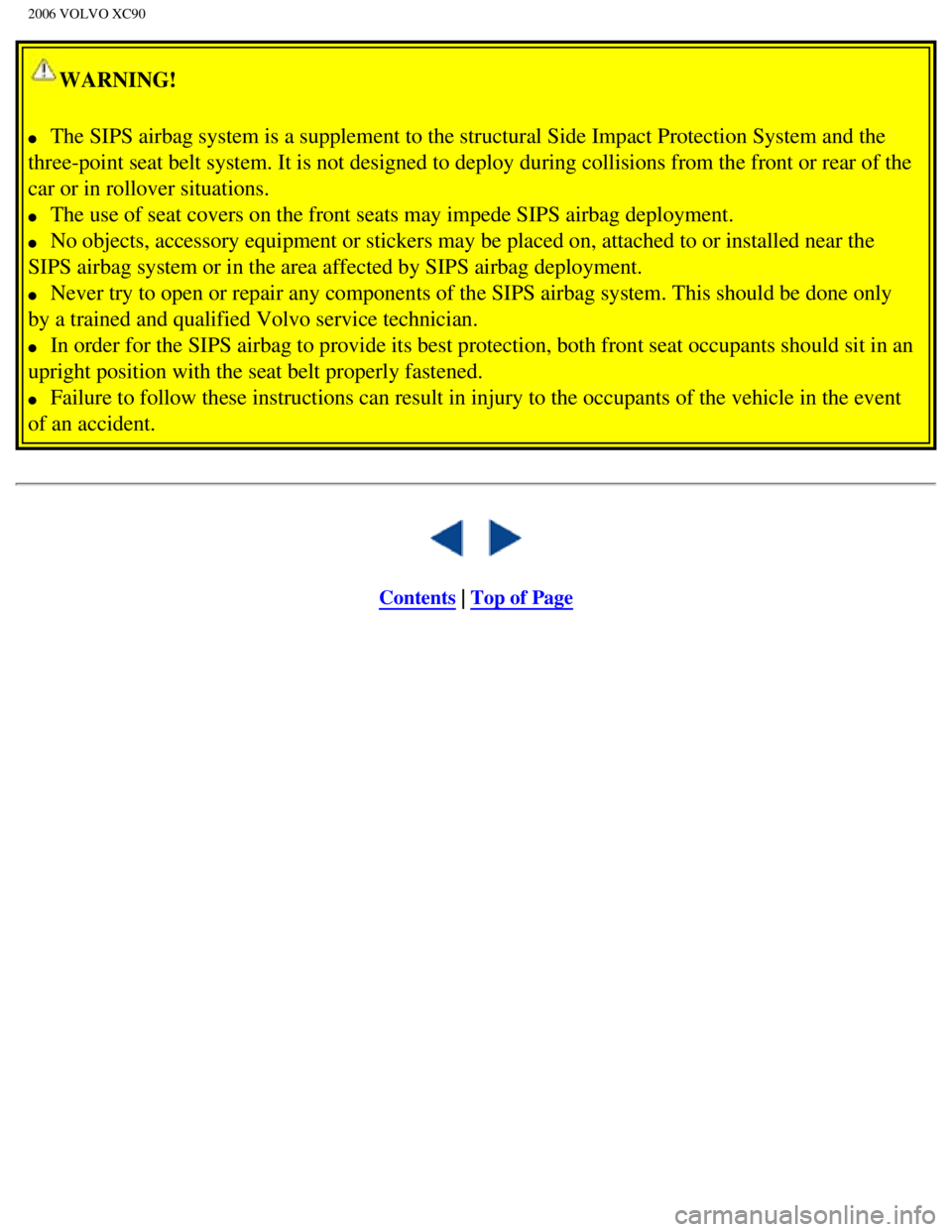 VOLVO XC90 2006 Owners Manual 
2006 VOLVO XC90
WARNING! 
l     The SIPS airbag system is a supplement to the structural Side Impact Pro\
tection System and the 
three-point seat belt system. It is not designed to deploy during col