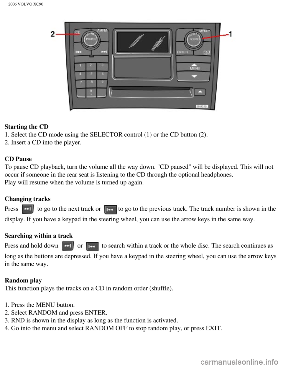 VOLVO XC90 2006  Owners Manual 
2006 VOLVO XC90
Starting the CD 
1. Select the CD mode using the SELECTOR control (1) or the CD button \
(2). 
2. Insert a CD into the player.
CD Pause 
To pause CD playback, turn the volume all the 
